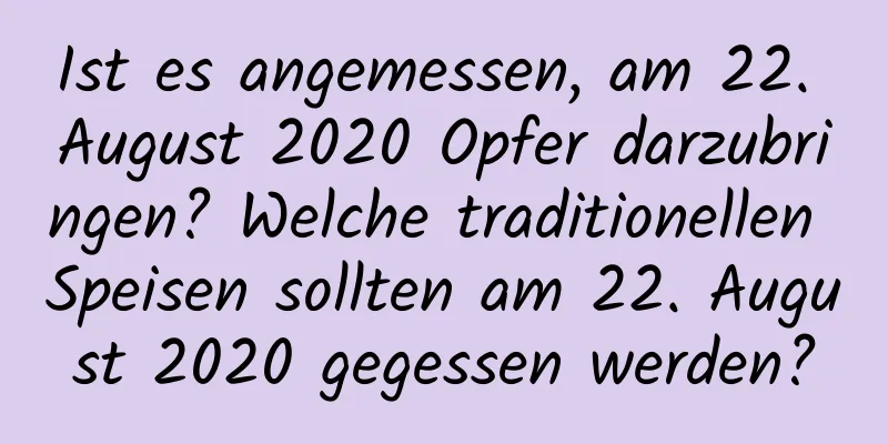 Ist es angemessen, am 22. August 2020 Opfer darzubringen? Welche traditionellen Speisen sollten am 22. August 2020 gegessen werden?