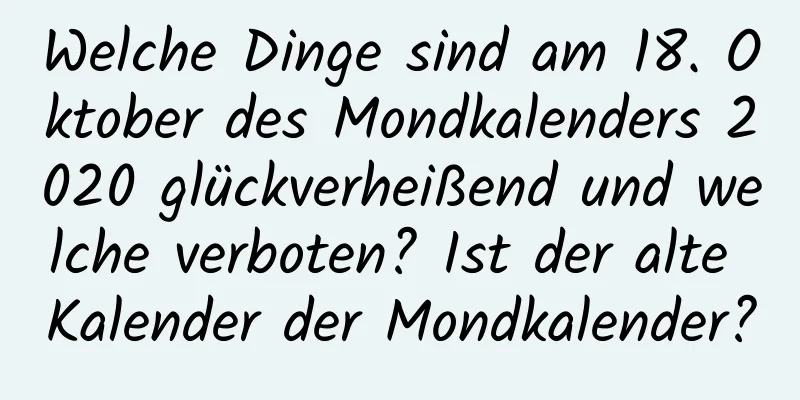 Welche Dinge sind am 18. Oktober des Mondkalenders 2020 glückverheißend und welche verboten? Ist der alte Kalender der Mondkalender?