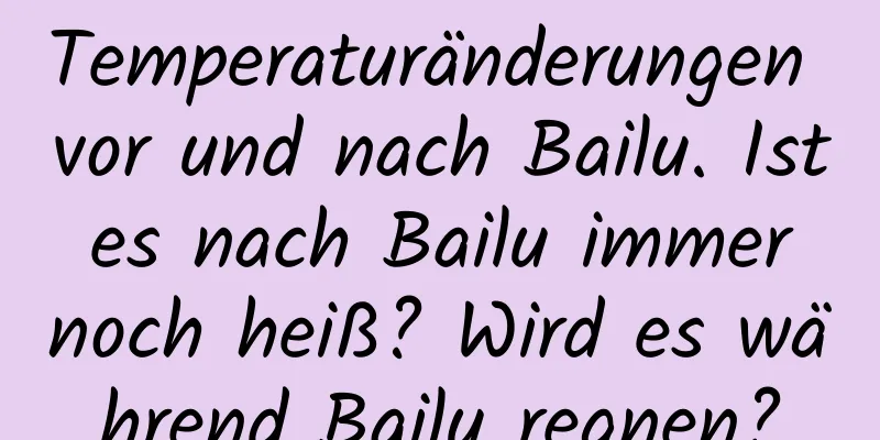 Temperaturänderungen vor und nach Bailu. Ist es nach Bailu immer noch heiß? Wird es während Bailu regnen?