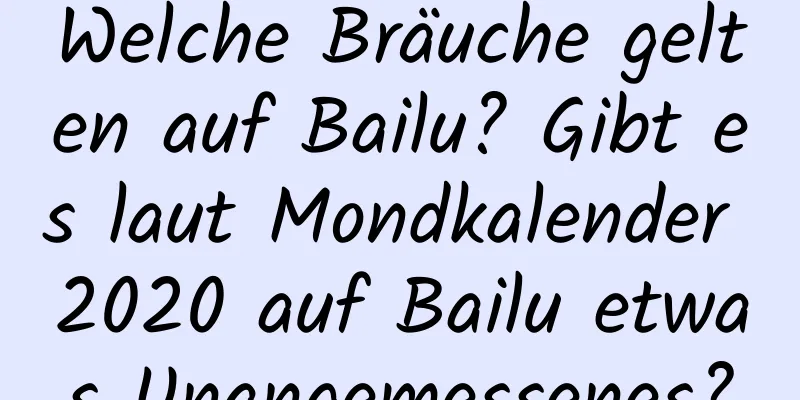 Welche Bräuche gelten auf Bailu? Gibt es laut Mondkalender 2020 auf Bailu etwas Unangemessenes?