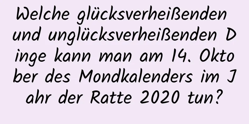 Welche glücksverheißenden und unglücksverheißenden Dinge kann man am 14. Oktober des Mondkalenders im Jahr der Ratte 2020 tun?