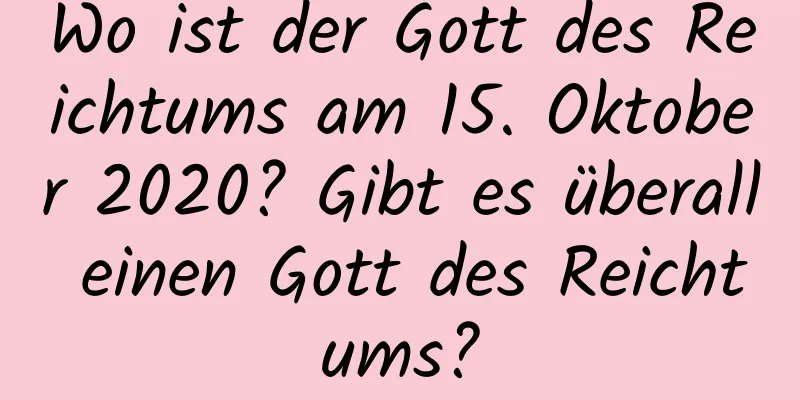 Wo ist der Gott des Reichtums am 15. Oktober 2020? Gibt es überall einen Gott des Reichtums?