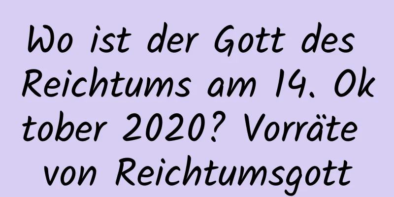 Wo ist der Gott des Reichtums am 14. Oktober 2020? Vorräte von Reichtumsgott