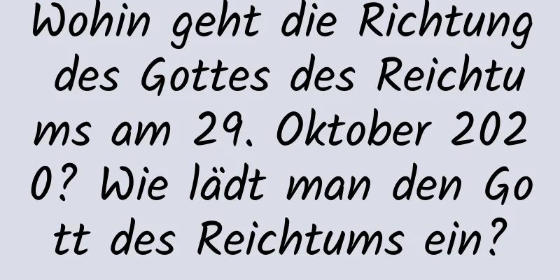 Wohin geht die Richtung des Gottes des Reichtums am 29. Oktober 2020? Wie lädt man den Gott des Reichtums ein?