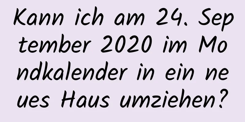 Kann ich am 24. September 2020 im Mondkalender in ein neues Haus umziehen?