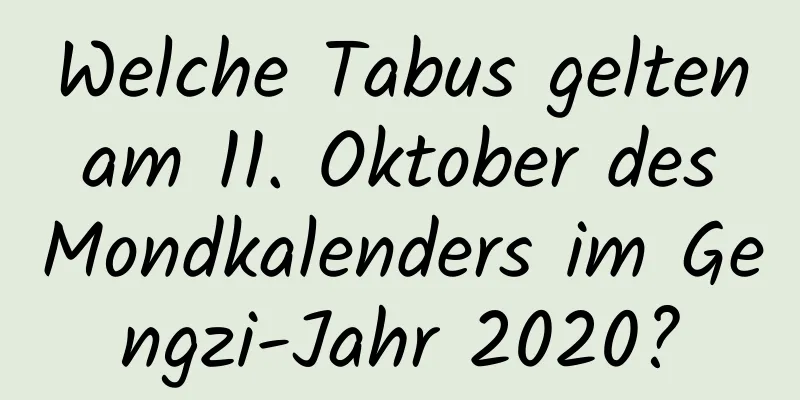 Welche Tabus gelten am 11. Oktober des Mondkalenders im Gengzi-Jahr 2020?