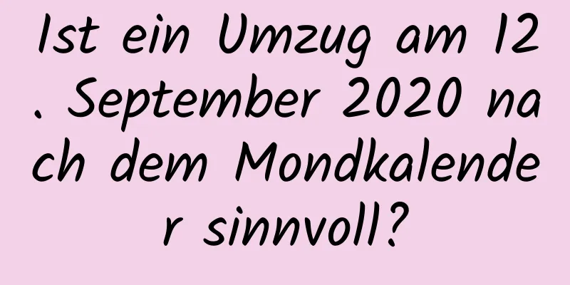 Ist ein Umzug am 12. September 2020 nach dem Mondkalender sinnvoll?