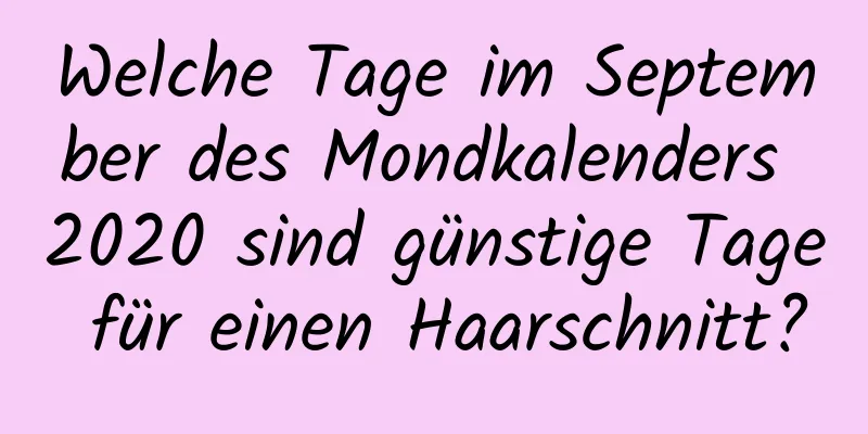 Welche Tage im September des Mondkalenders 2020 sind günstige Tage für einen Haarschnitt?