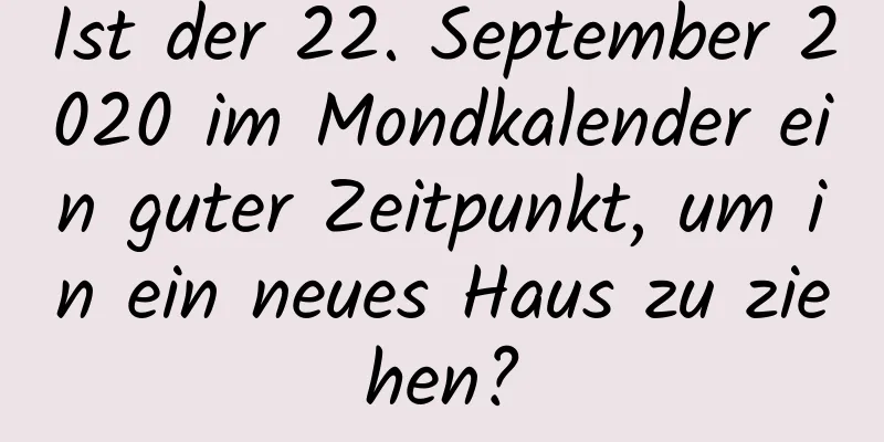 Ist der 22. September 2020 im Mondkalender ein guter Zeitpunkt, um in ein neues Haus zu ziehen?