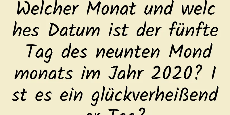 Welcher Monat und welches Datum ist der fünfte Tag des neunten Mondmonats im Jahr 2020? Ist es ein glückverheißender Tag?