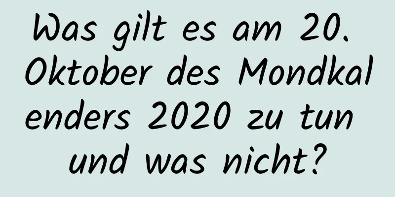 Was gilt es am 20. Oktober des Mondkalenders 2020 zu tun und was nicht?