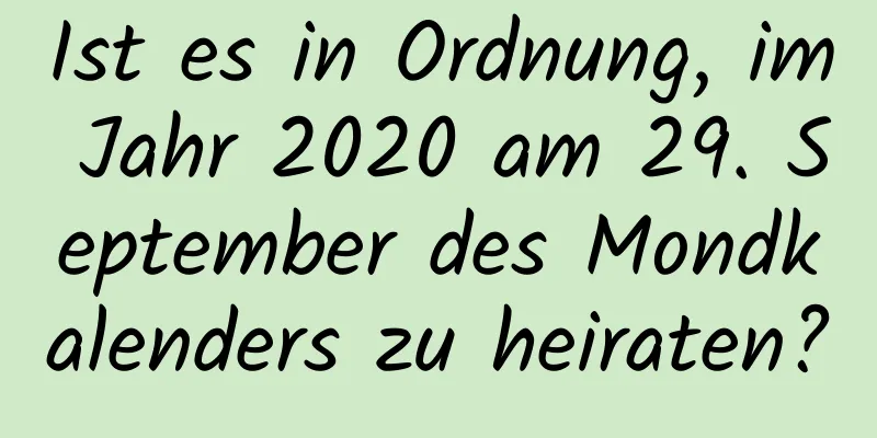 Ist es in Ordnung, im Jahr 2020 am 29. September des Mondkalenders zu heiraten?