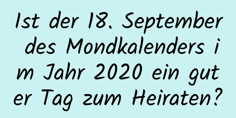 Ist der 18. September des Mondkalenders im Jahr 2020 ein guter Tag zum Heiraten?