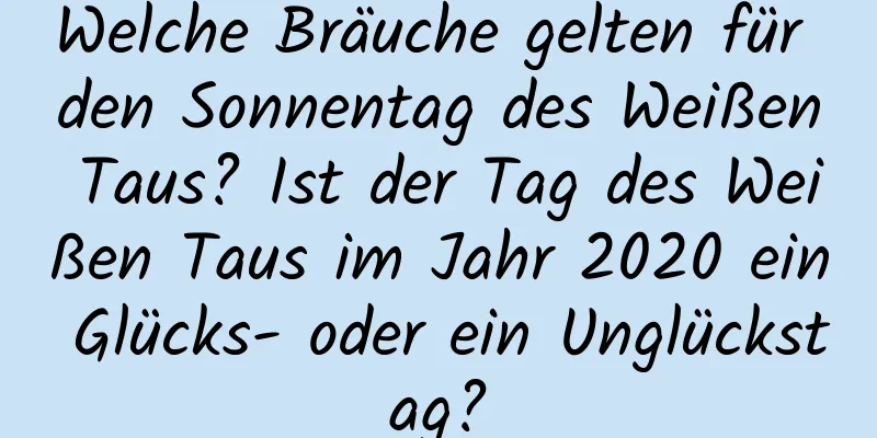 Welche Bräuche gelten für den Sonnentag des Weißen Taus? Ist der Tag des Weißen Taus im Jahr 2020 ein Glücks- oder ein Unglückstag?