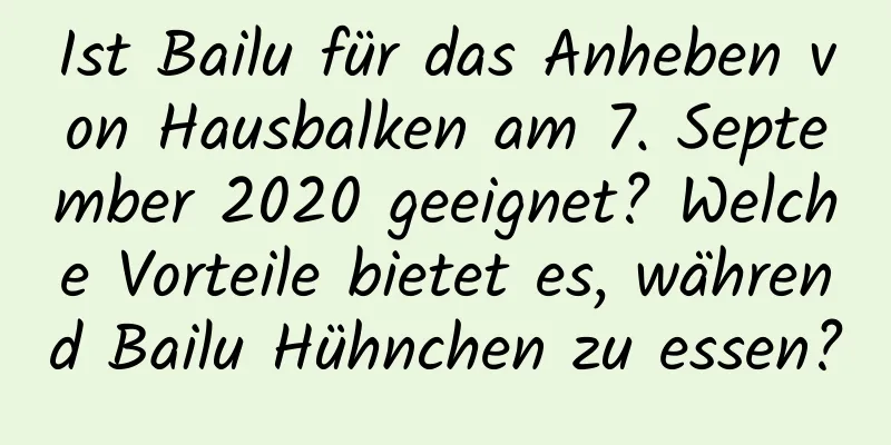 Ist Bailu für das Anheben von Hausbalken am 7. September 2020 geeignet? Welche Vorteile bietet es, während Bailu Hühnchen zu essen?