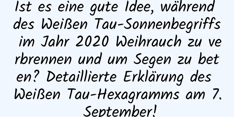 Ist es eine gute Idee, während des Weißen Tau-Sonnenbegriffs im Jahr 2020 Weihrauch zu verbrennen und um Segen zu beten? Detaillierte Erklärung des Weißen Tau-Hexagramms am 7. September!