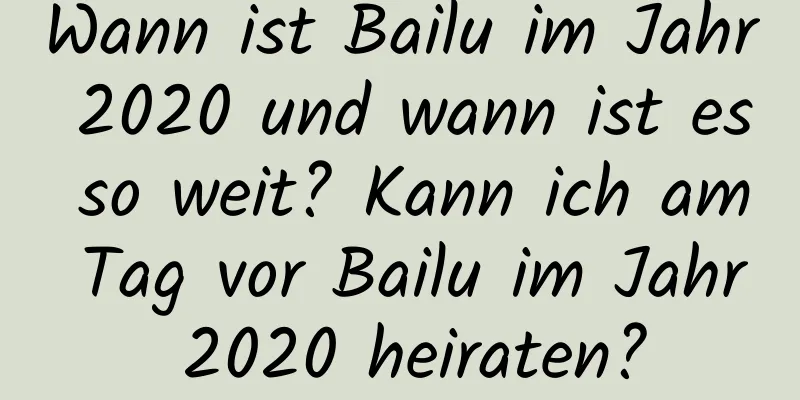 Wann ist Bailu im Jahr 2020 und wann ist es so weit? Kann ich am Tag vor Bailu im Jahr 2020 heiraten?