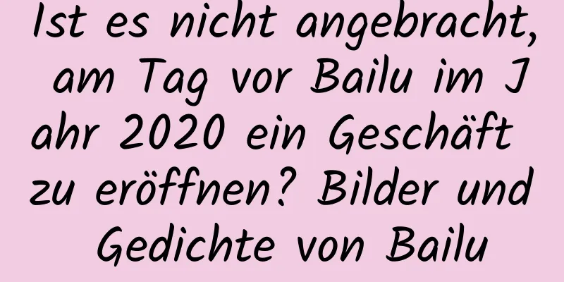 Ist es nicht angebracht, am Tag vor Bailu im Jahr 2020 ein Geschäft zu eröffnen? Bilder und Gedichte von Bailu