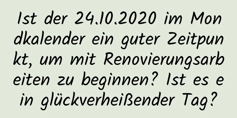 Ist der 24.10.2020 im Mondkalender ein guter Zeitpunkt, um mit Renovierungsarbeiten zu beginnen? Ist es ein glückverheißender Tag?