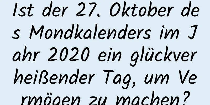 Ist der 27. Oktober des Mondkalenders im Jahr 2020 ein glückverheißender Tag, um Vermögen zu machen?