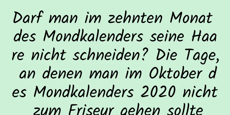 Darf man im zehnten Monat des Mondkalenders seine Haare nicht schneiden? Die Tage, an denen man im Oktober des Mondkalenders 2020 nicht zum Friseur gehen sollte