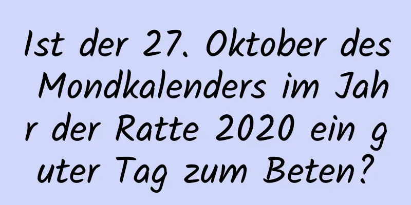 Ist der 27. Oktober des Mondkalenders im Jahr der Ratte 2020 ein guter Tag zum Beten?