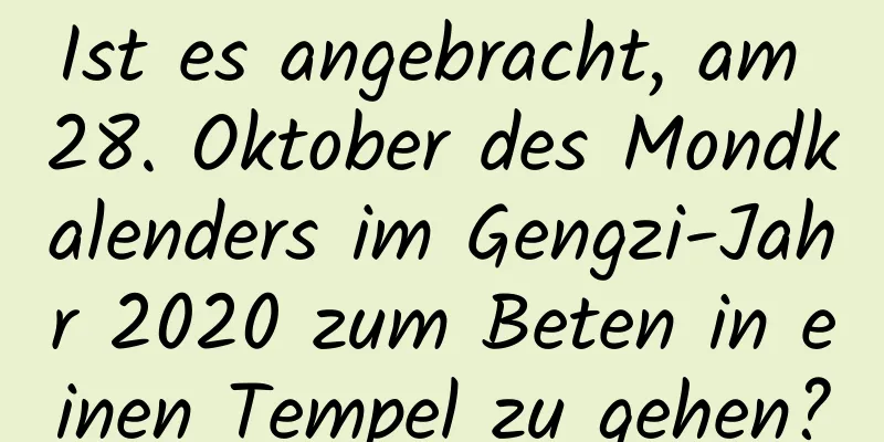 Ist es angebracht, am 28. Oktober des Mondkalenders im Gengzi-Jahr 2020 zum Beten in einen Tempel zu gehen?