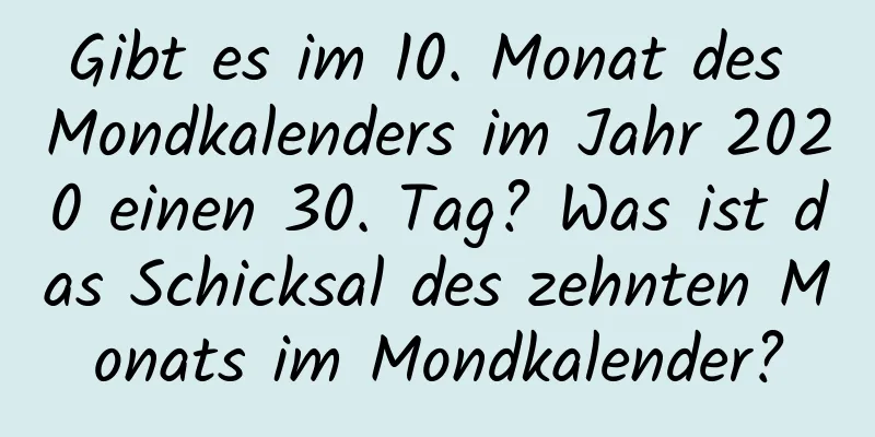 Gibt es im 10. Monat des Mondkalenders im Jahr 2020 einen 30. Tag? Was ist das Schicksal des zehnten Monats im Mondkalender?