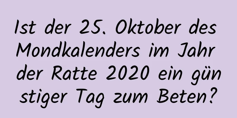 Ist der 25. Oktober des Mondkalenders im Jahr der Ratte 2020 ein günstiger Tag zum Beten?