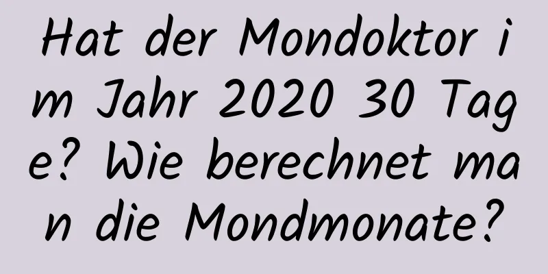 Hat der Mondoktor im Jahr 2020 30 Tage? Wie berechnet man die Mondmonate?