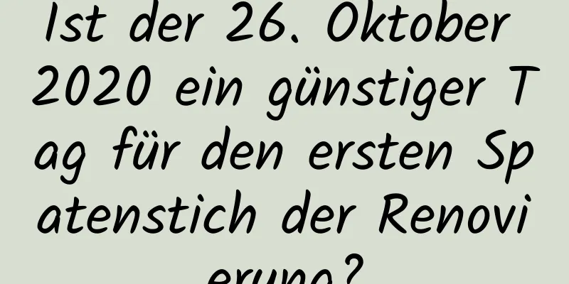 Ist der 26. Oktober 2020 ein günstiger Tag für den ersten Spatenstich der Renovierung?