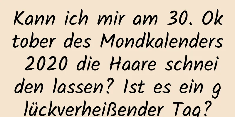 Kann ich mir am 30. Oktober des Mondkalenders 2020 die Haare schneiden lassen? Ist es ein glückverheißender Tag?