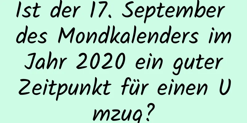 Ist der 17. September des Mondkalenders im Jahr 2020 ein guter Zeitpunkt für einen Umzug?