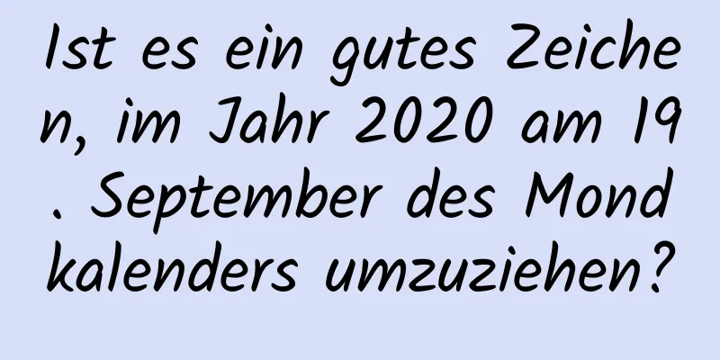 Ist es ein gutes Zeichen, im Jahr 2020 am 19. September des Mondkalenders umzuziehen?