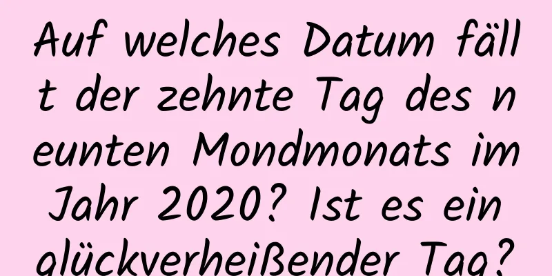 Auf welches Datum fällt der zehnte Tag des neunten Mondmonats im Jahr 2020? Ist es ein glückverheißender Tag?