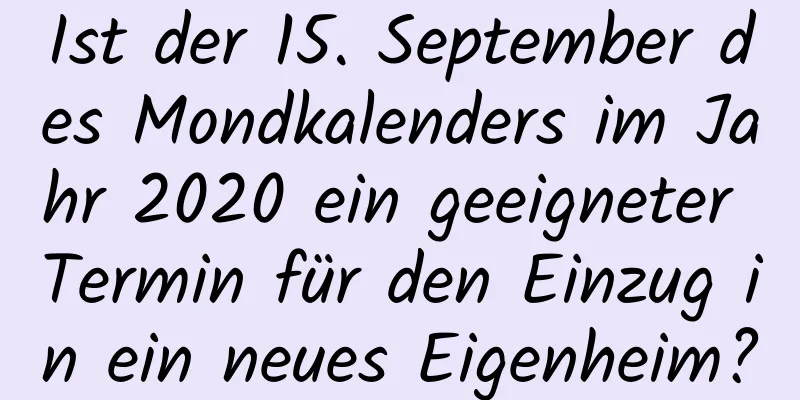 Ist der 15. September des Mondkalenders im Jahr 2020 ein geeigneter Termin für den Einzug in ein neues Eigenheim?