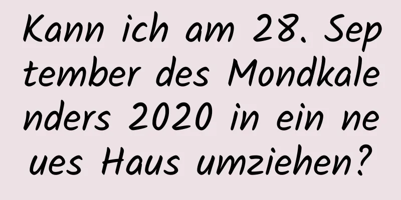 Kann ich am 28. September des Mondkalenders 2020 in ein neues Haus umziehen?