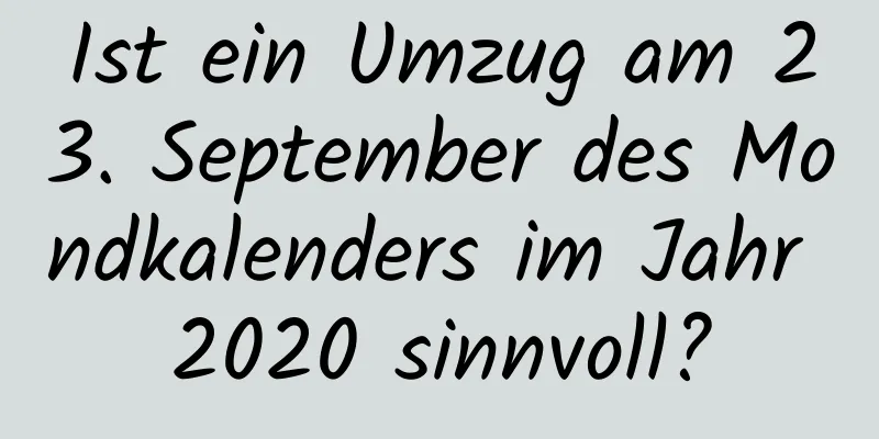 Ist ein Umzug am 23. September des Mondkalenders im Jahr 2020 sinnvoll?