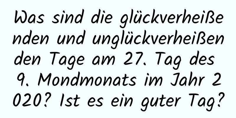 Was sind die glückverheißenden und unglückverheißenden Tage am 27. Tag des 9. Mondmonats im Jahr 2020? Ist es ein guter Tag?