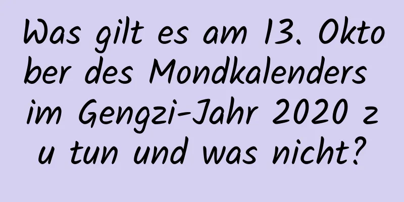 Was gilt es am 13. Oktober des Mondkalenders im Gengzi-Jahr 2020 zu tun und was nicht?