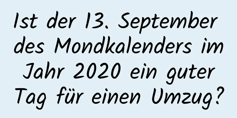 Ist der 13. September des Mondkalenders im Jahr 2020 ein guter Tag für einen Umzug?