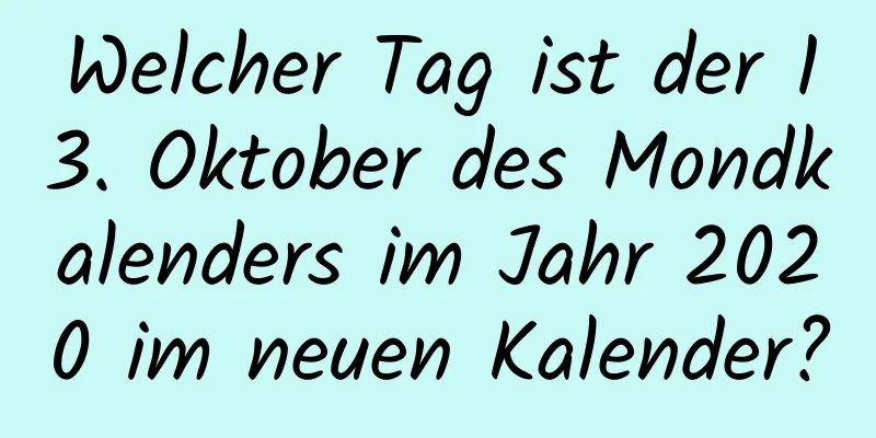 Welcher Tag ist der 13. Oktober des Mondkalenders im Jahr 2020 im neuen Kalender?