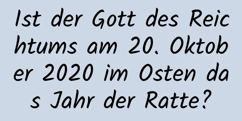 Ist der Gott des Reichtums am 20. Oktober 2020 im Osten das Jahr der Ratte?