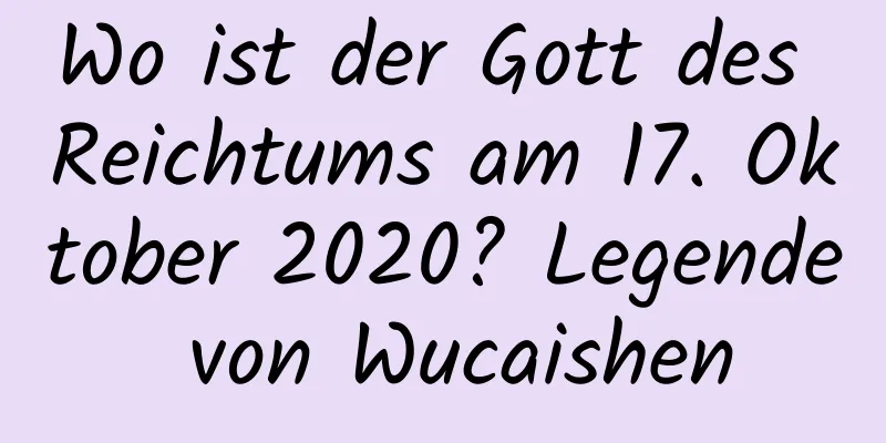 Wo ist der Gott des Reichtums am 17. Oktober 2020? Legende von Wucaishen