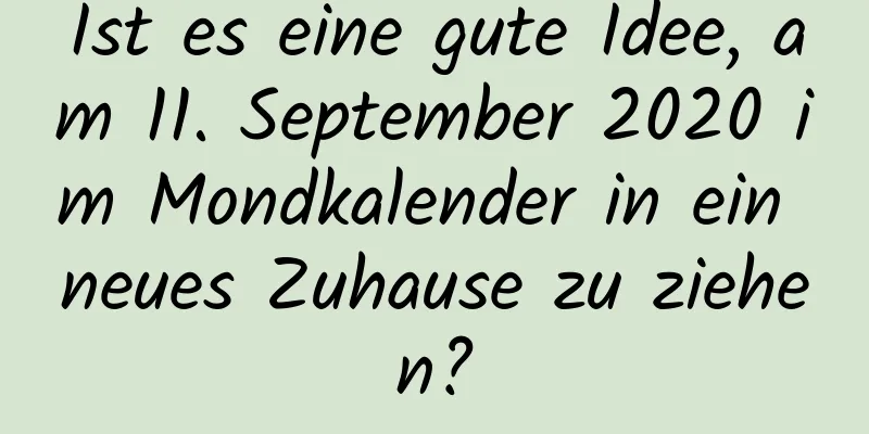 Ist es eine gute Idee, am 11. September 2020 im Mondkalender in ein neues Zuhause zu ziehen?