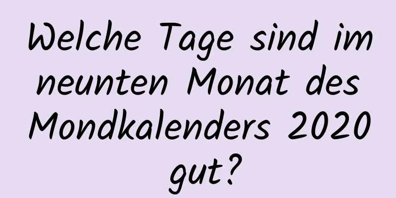 Welche Tage sind im neunten Monat des Mondkalenders 2020 gut?