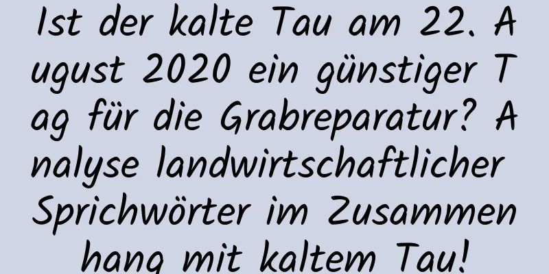 Ist der kalte Tau am 22. August 2020 ein günstiger Tag für die Grabreparatur? Analyse landwirtschaftlicher Sprichwörter im Zusammenhang mit kaltem Tau!