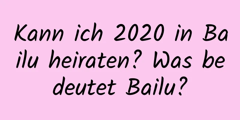 Kann ich 2020 in Bailu heiraten? Was bedeutet Bailu?