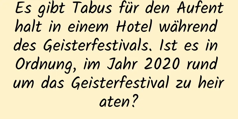 Es gibt Tabus für den Aufenthalt in einem Hotel während des Geisterfestivals. Ist es in Ordnung, im Jahr 2020 rund um das Geisterfestival zu heiraten?