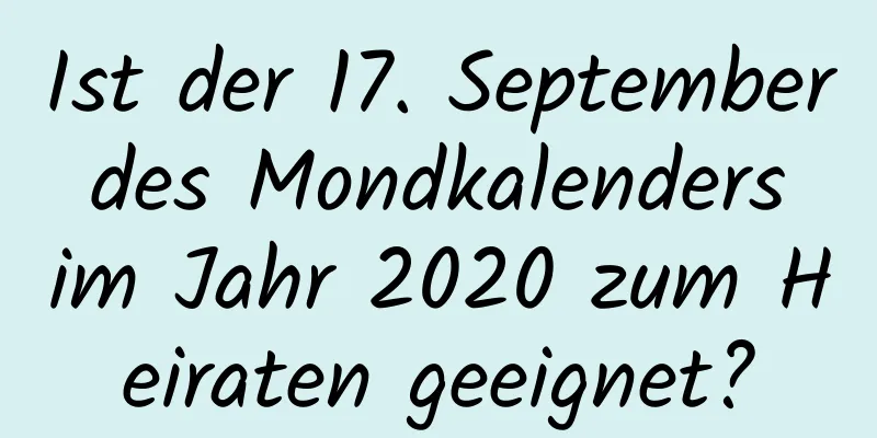 Ist der 17. September des Mondkalenders im Jahr 2020 zum Heiraten geeignet?